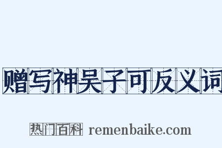 赠写神吴子可反义词是什么意思的图片